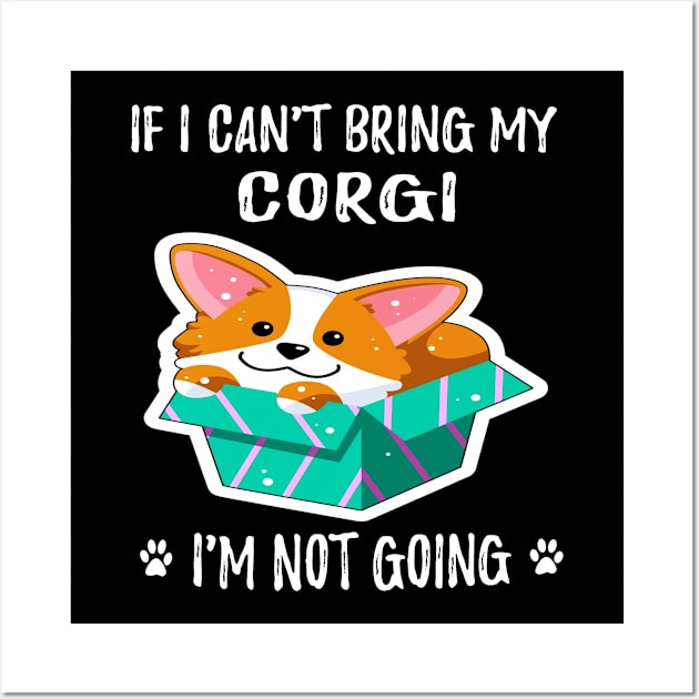 If I Can't Bring My Corgi I'm Not Going (191) Wall Art by Drakes